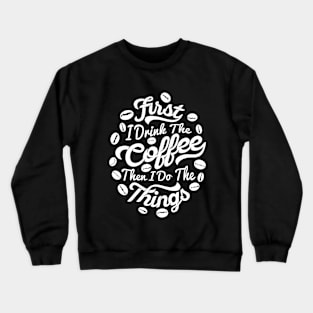 First I drink the coffee Then I do the things, coffee slogan white letters Crewneck Sweatshirt